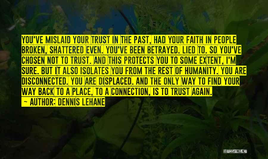 Dennis Lehane Quotes: You've Mislaid Your Trust In The Past, Had Your Faith In People Broken, Shattered Even. You've Been Betrayed. Lied To.