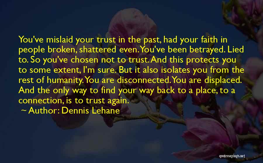 Dennis Lehane Quotes: You've Mislaid Your Trust In The Past, Had Your Faith In People Broken, Shattered Even. You've Been Betrayed. Lied To.