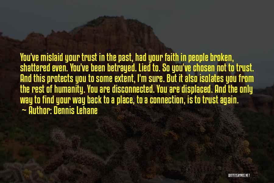 Dennis Lehane Quotes: You've Mislaid Your Trust In The Past, Had Your Faith In People Broken, Shattered Even. You've Been Betrayed. Lied To.