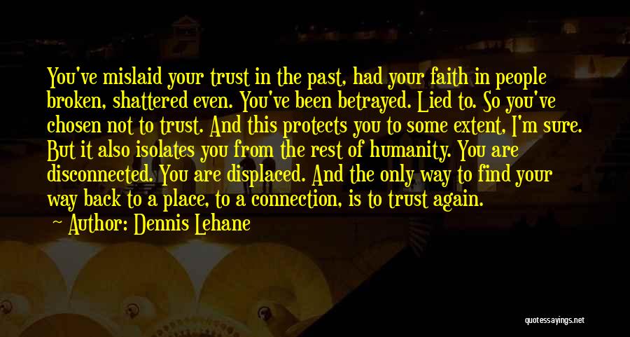 Dennis Lehane Quotes: You've Mislaid Your Trust In The Past, Had Your Faith In People Broken, Shattered Even. You've Been Betrayed. Lied To.