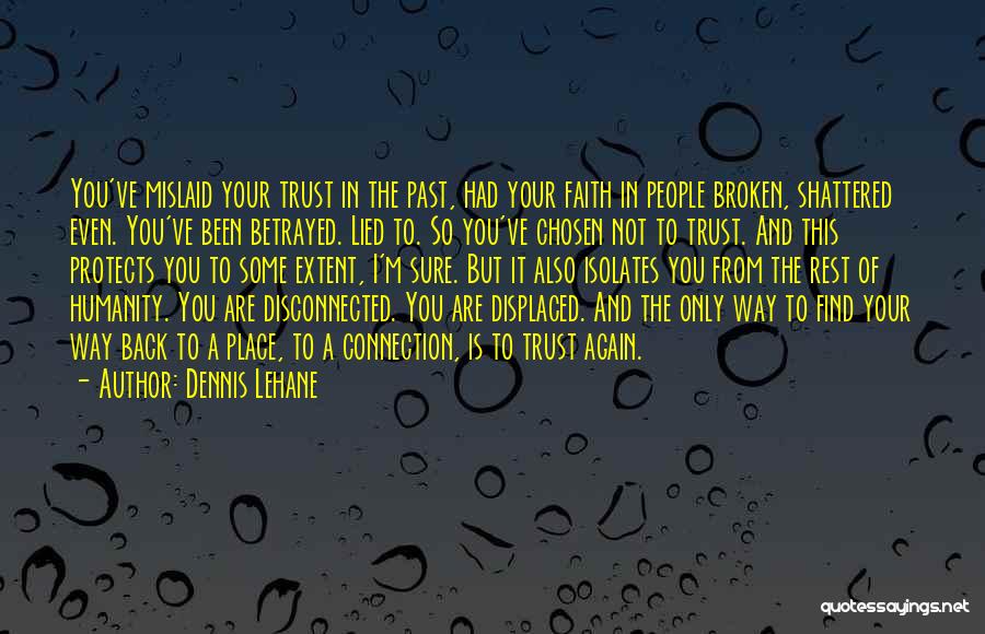 Dennis Lehane Quotes: You've Mislaid Your Trust In The Past, Had Your Faith In People Broken, Shattered Even. You've Been Betrayed. Lied To.