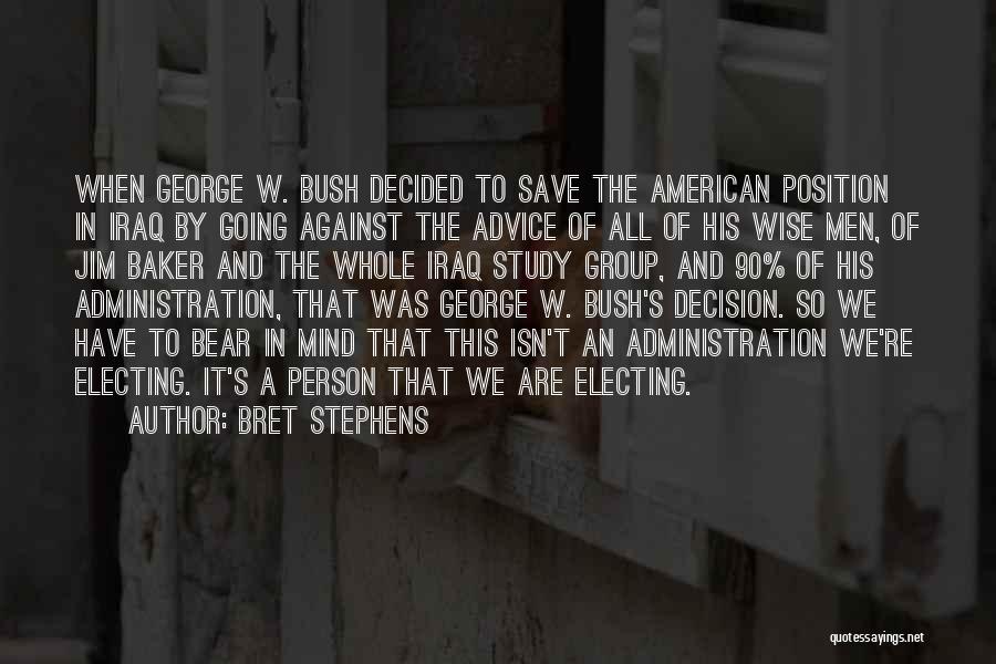 Bret Stephens Quotes: When George W. Bush Decided To Save The American Position In Iraq By Going Against The Advice Of All Of