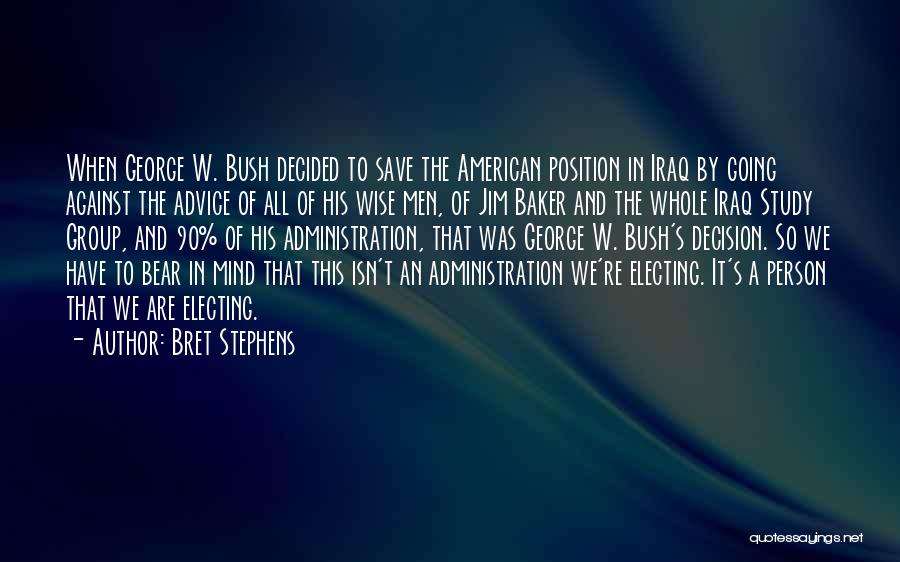 Bret Stephens Quotes: When George W. Bush Decided To Save The American Position In Iraq By Going Against The Advice Of All Of