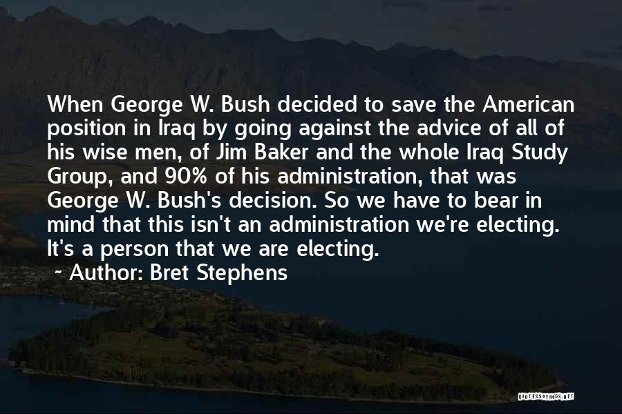 Bret Stephens Quotes: When George W. Bush Decided To Save The American Position In Iraq By Going Against The Advice Of All Of