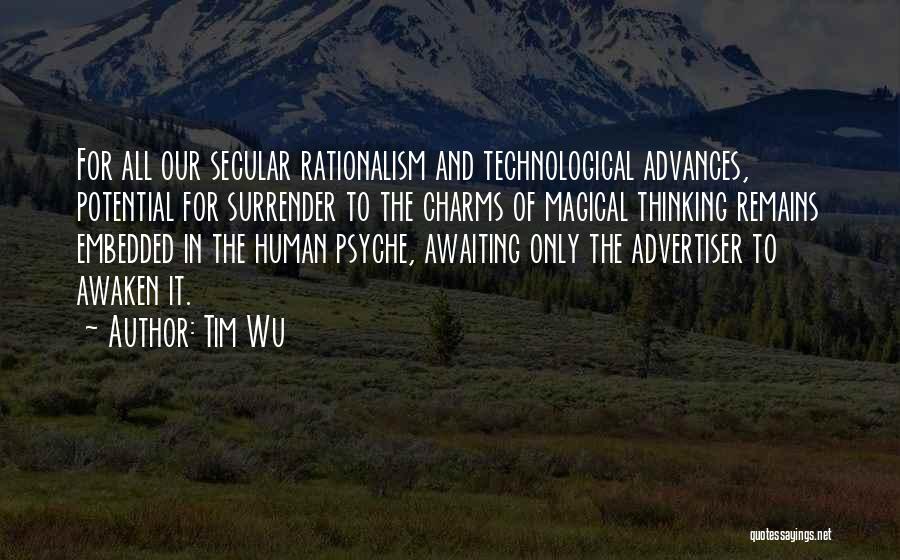 Tim Wu Quotes: For All Our Secular Rationalism And Technological Advances, Potential For Surrender To The Charms Of Magical Thinking Remains Embedded In