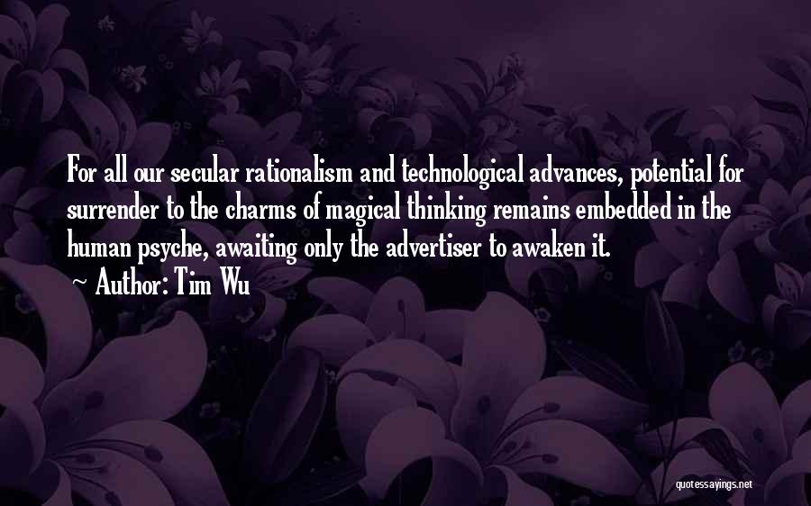 Tim Wu Quotes: For All Our Secular Rationalism And Technological Advances, Potential For Surrender To The Charms Of Magical Thinking Remains Embedded In