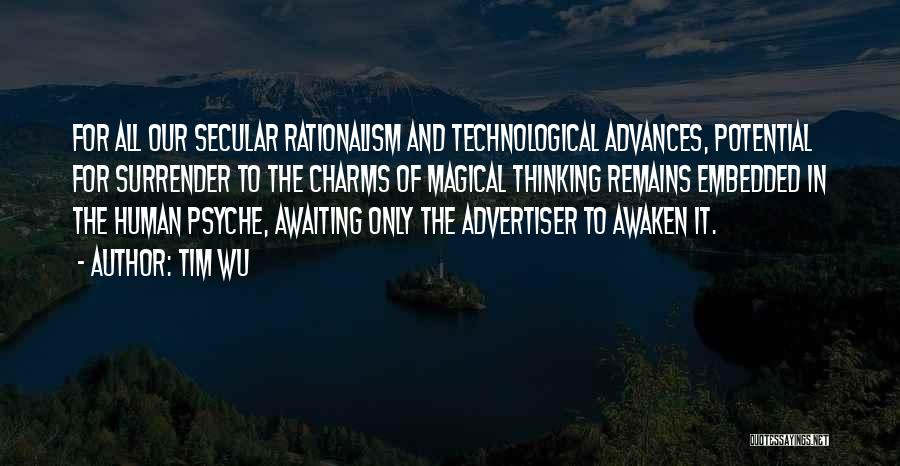 Tim Wu Quotes: For All Our Secular Rationalism And Technological Advances, Potential For Surrender To The Charms Of Magical Thinking Remains Embedded In