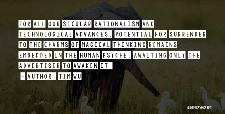 Tim Wu Quotes: For All Our Secular Rationalism And Technological Advances, Potential For Surrender To The Charms Of Magical Thinking Remains Embedded In