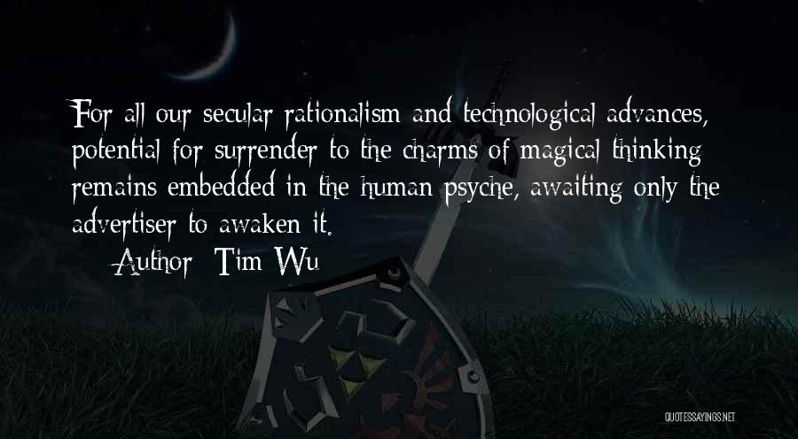 Tim Wu Quotes: For All Our Secular Rationalism And Technological Advances, Potential For Surrender To The Charms Of Magical Thinking Remains Embedded In