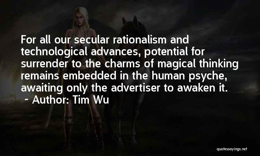 Tim Wu Quotes: For All Our Secular Rationalism And Technological Advances, Potential For Surrender To The Charms Of Magical Thinking Remains Embedded In