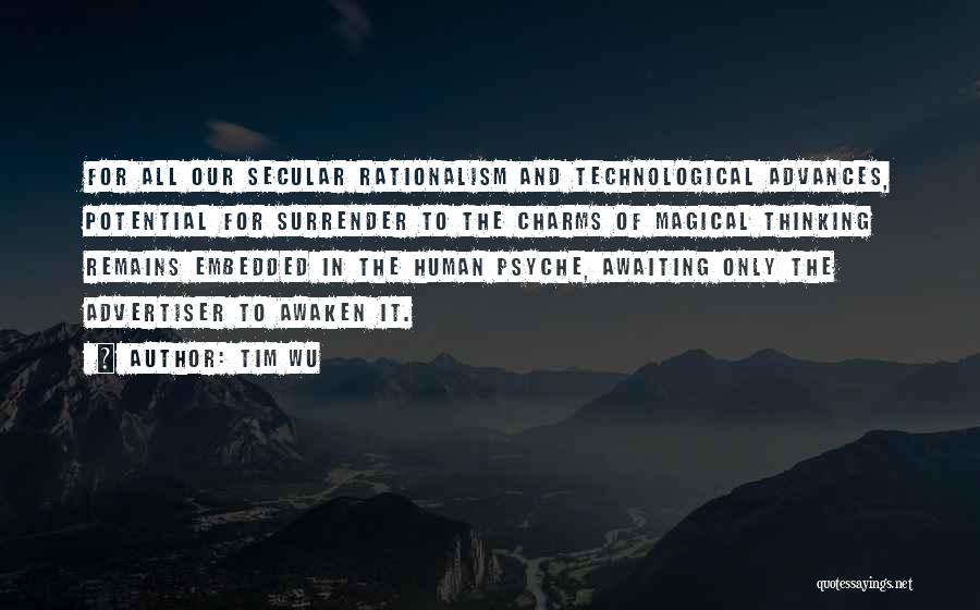 Tim Wu Quotes: For All Our Secular Rationalism And Technological Advances, Potential For Surrender To The Charms Of Magical Thinking Remains Embedded In