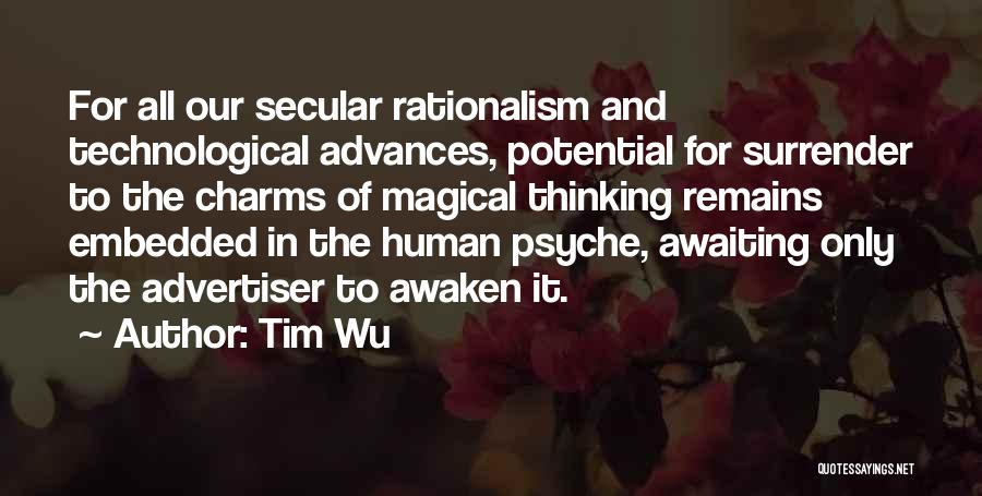 Tim Wu Quotes: For All Our Secular Rationalism And Technological Advances, Potential For Surrender To The Charms Of Magical Thinking Remains Embedded In