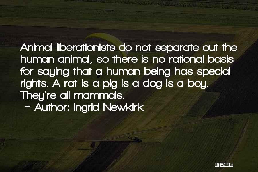 Ingrid Newkirk Quotes: Animal Liberationists Do Not Separate Out The Human Animal, So There Is No Rational Basis For Saying That A Human