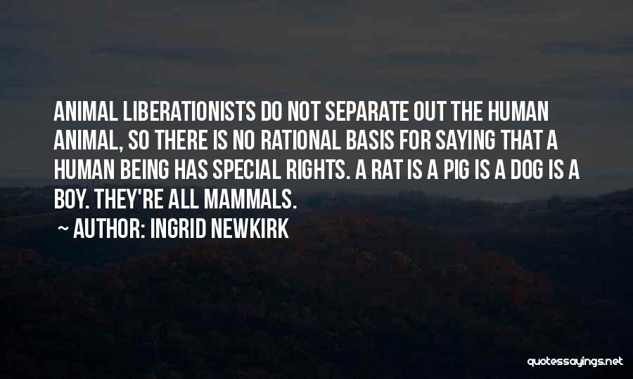 Ingrid Newkirk Quotes: Animal Liberationists Do Not Separate Out The Human Animal, So There Is No Rational Basis For Saying That A Human