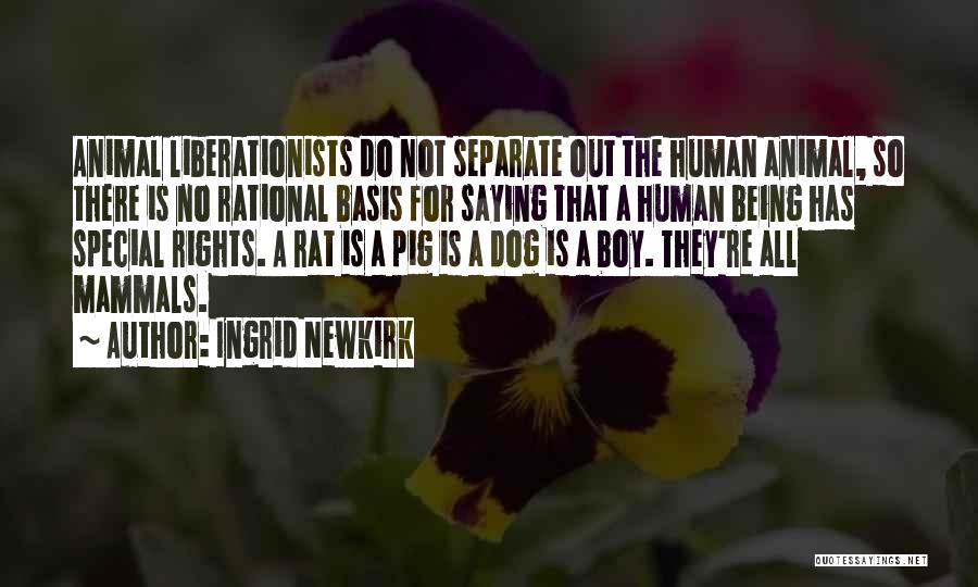 Ingrid Newkirk Quotes: Animal Liberationists Do Not Separate Out The Human Animal, So There Is No Rational Basis For Saying That A Human