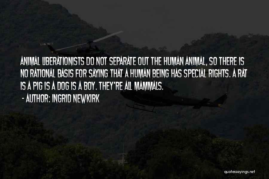 Ingrid Newkirk Quotes: Animal Liberationists Do Not Separate Out The Human Animal, So There Is No Rational Basis For Saying That A Human