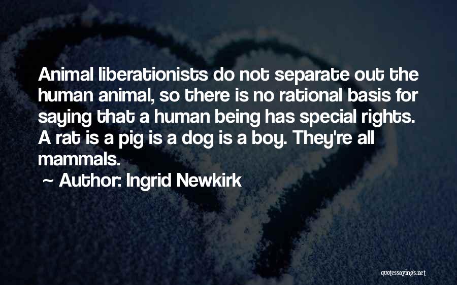 Ingrid Newkirk Quotes: Animal Liberationists Do Not Separate Out The Human Animal, So There Is No Rational Basis For Saying That A Human