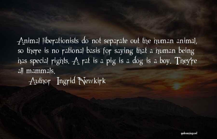 Ingrid Newkirk Quotes: Animal Liberationists Do Not Separate Out The Human Animal, So There Is No Rational Basis For Saying That A Human