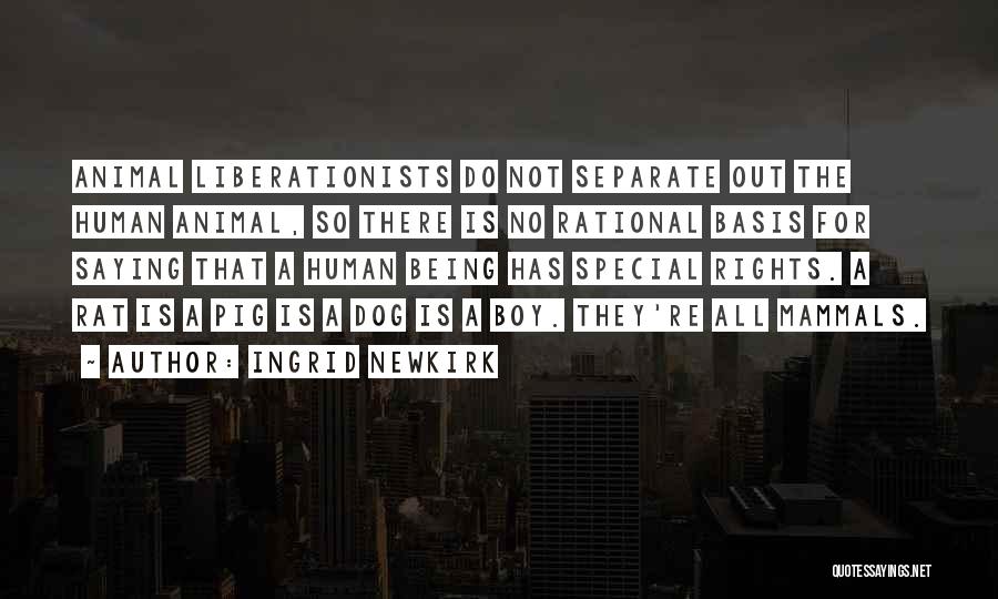 Ingrid Newkirk Quotes: Animal Liberationists Do Not Separate Out The Human Animal, So There Is No Rational Basis For Saying That A Human