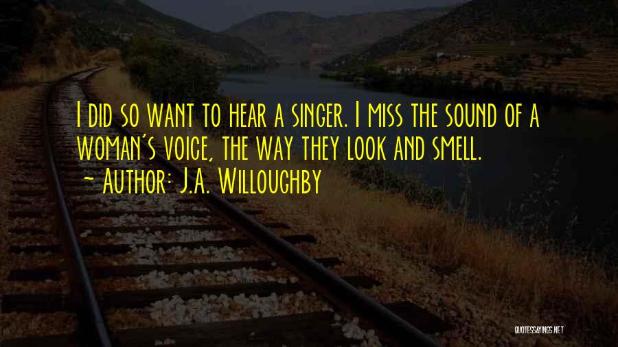 J.A. Willoughby Quotes: I Did So Want To Hear A Singer. I Miss The Sound Of A Woman's Voice, The Way They Look