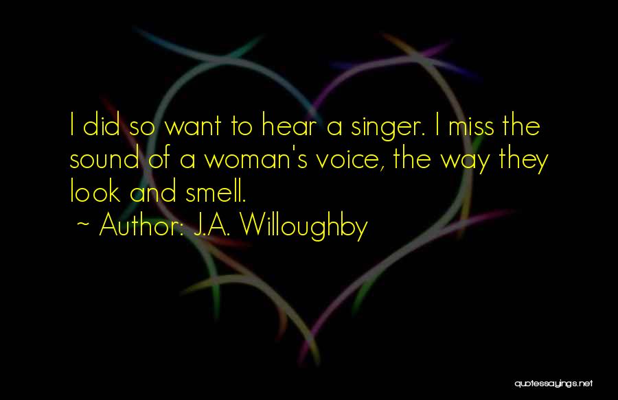 J.A. Willoughby Quotes: I Did So Want To Hear A Singer. I Miss The Sound Of A Woman's Voice, The Way They Look