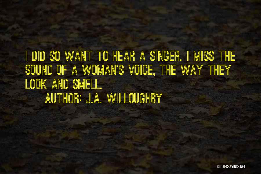 J.A. Willoughby Quotes: I Did So Want To Hear A Singer. I Miss The Sound Of A Woman's Voice, The Way They Look