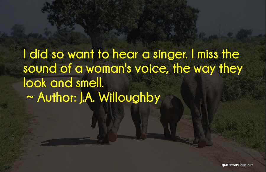 J.A. Willoughby Quotes: I Did So Want To Hear A Singer. I Miss The Sound Of A Woman's Voice, The Way They Look