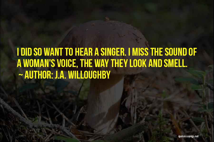 J.A. Willoughby Quotes: I Did So Want To Hear A Singer. I Miss The Sound Of A Woman's Voice, The Way They Look