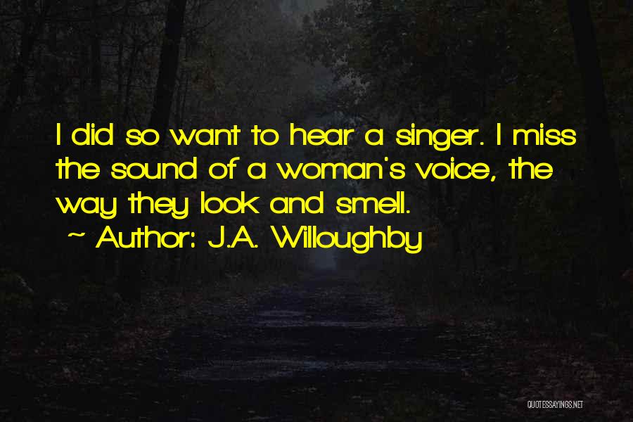 J.A. Willoughby Quotes: I Did So Want To Hear A Singer. I Miss The Sound Of A Woman's Voice, The Way They Look
