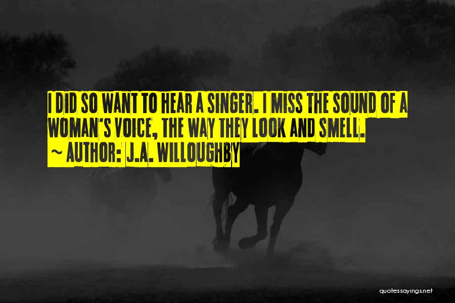 J.A. Willoughby Quotes: I Did So Want To Hear A Singer. I Miss The Sound Of A Woman's Voice, The Way They Look
