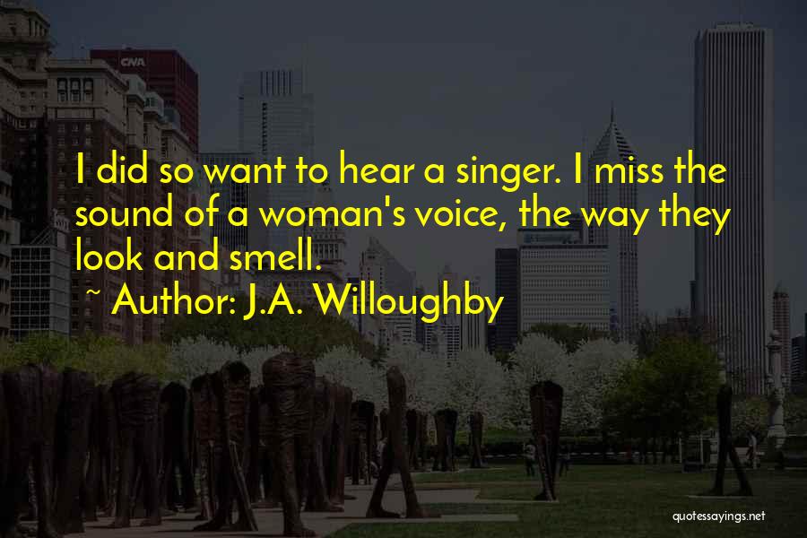 J.A. Willoughby Quotes: I Did So Want To Hear A Singer. I Miss The Sound Of A Woman's Voice, The Way They Look