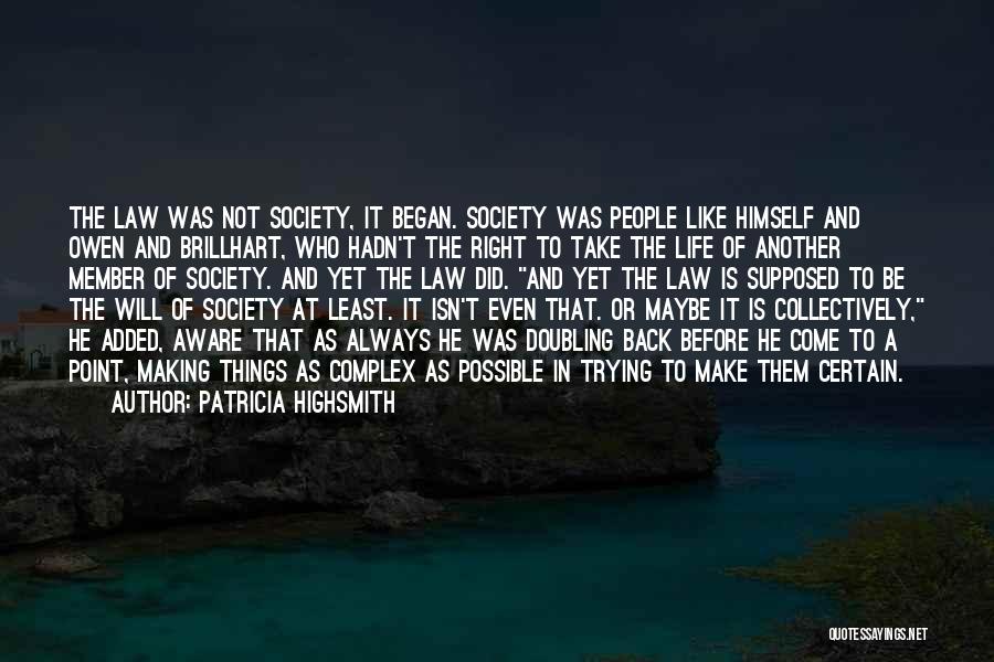 Patricia Highsmith Quotes: The Law Was Not Society, It Began. Society Was People Like Himself And Owen And Brillhart, Who Hadn't The Right