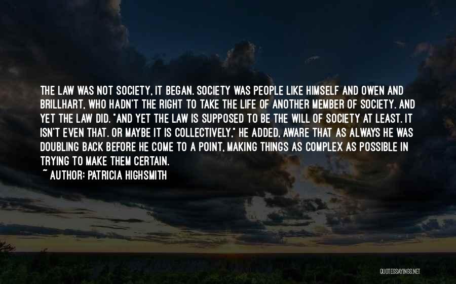 Patricia Highsmith Quotes: The Law Was Not Society, It Began. Society Was People Like Himself And Owen And Brillhart, Who Hadn't The Right