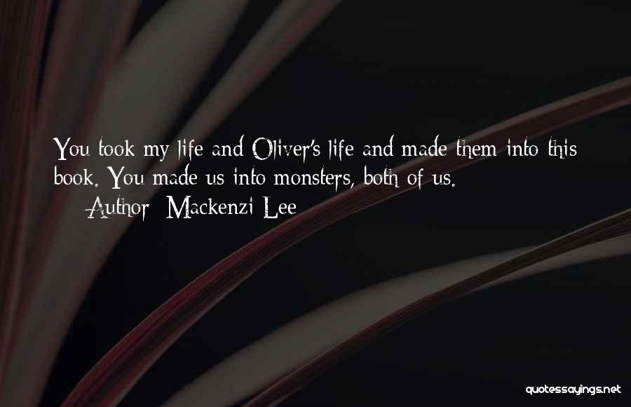 Mackenzi Lee Quotes: You Took My Life And Oliver's Life And Made Them Into This Book. You Made Us Into Monsters, Both Of