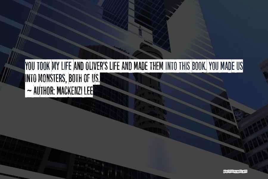 Mackenzi Lee Quotes: You Took My Life And Oliver's Life And Made Them Into This Book. You Made Us Into Monsters, Both Of