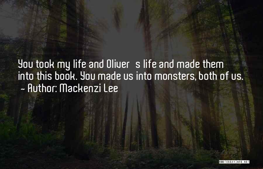 Mackenzi Lee Quotes: You Took My Life And Oliver's Life And Made Them Into This Book. You Made Us Into Monsters, Both Of