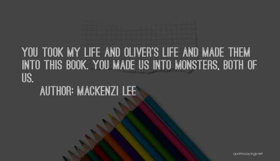 Mackenzi Lee Quotes: You Took My Life And Oliver's Life And Made Them Into This Book. You Made Us Into Monsters, Both Of