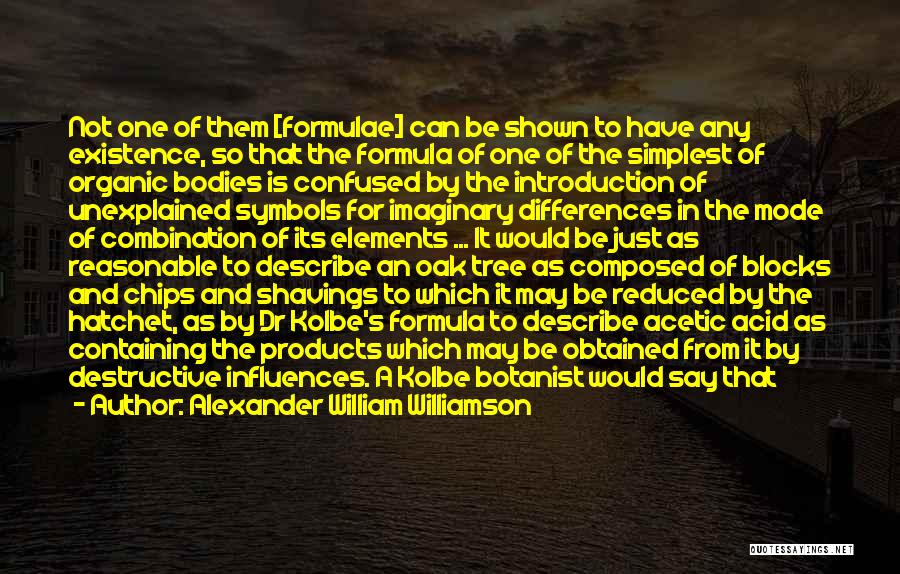 Alexander William Williamson Quotes: Not One Of Them [formulae] Can Be Shown To Have Any Existence, So That The Formula Of One Of The