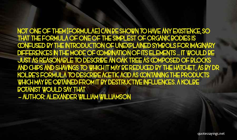 Alexander William Williamson Quotes: Not One Of Them [formulae] Can Be Shown To Have Any Existence, So That The Formula Of One Of The