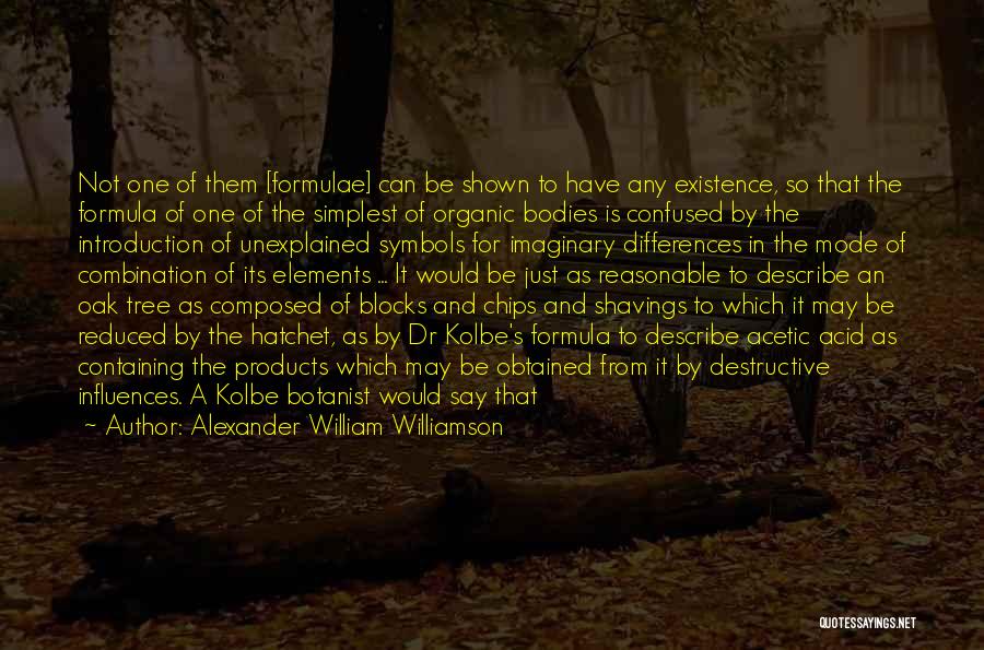 Alexander William Williamson Quotes: Not One Of Them [formulae] Can Be Shown To Have Any Existence, So That The Formula Of One Of The