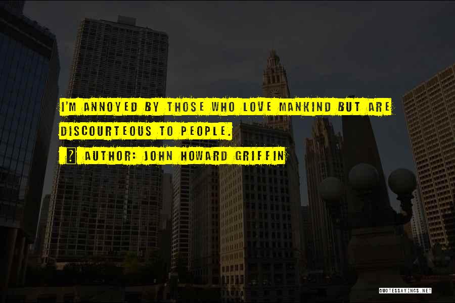John Howard Griffin Quotes: I'm Annoyed By Those Who Love Mankind But Are Discourteous To People.