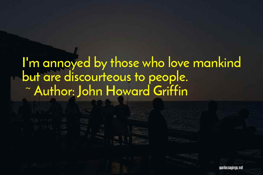John Howard Griffin Quotes: I'm Annoyed By Those Who Love Mankind But Are Discourteous To People.