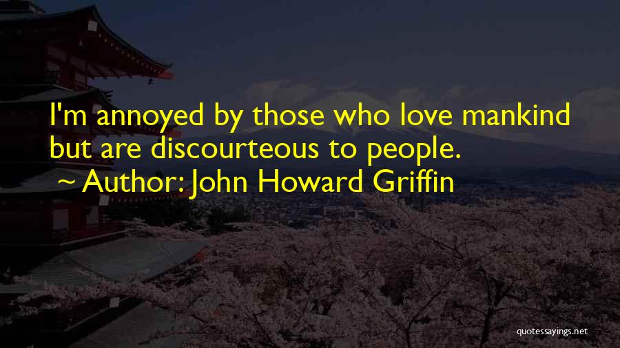 John Howard Griffin Quotes: I'm Annoyed By Those Who Love Mankind But Are Discourteous To People.