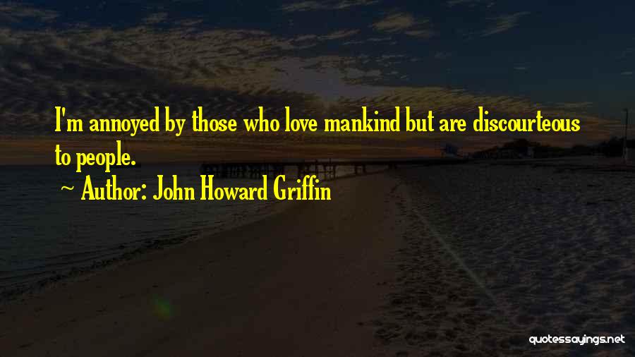 John Howard Griffin Quotes: I'm Annoyed By Those Who Love Mankind But Are Discourteous To People.