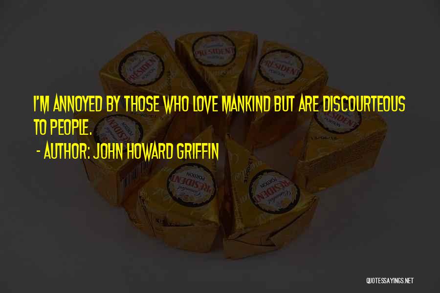 John Howard Griffin Quotes: I'm Annoyed By Those Who Love Mankind But Are Discourteous To People.