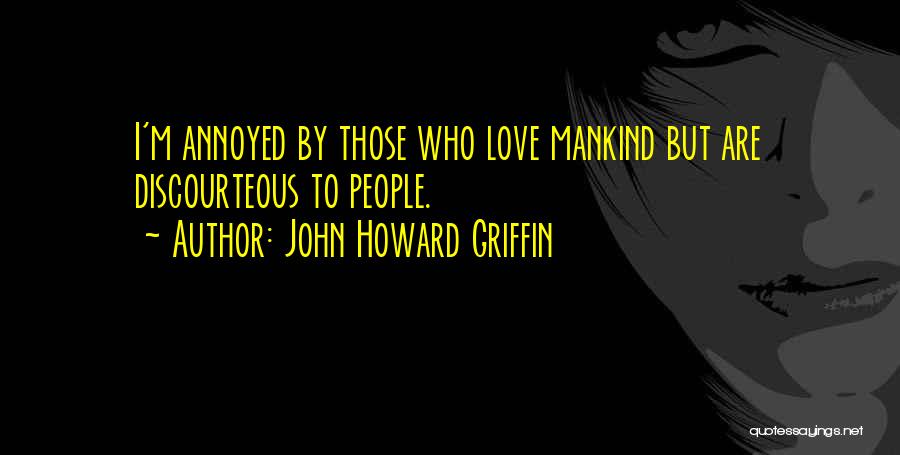 John Howard Griffin Quotes: I'm Annoyed By Those Who Love Mankind But Are Discourteous To People.