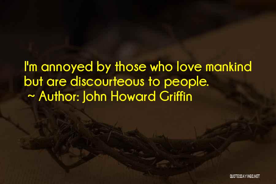 John Howard Griffin Quotes: I'm Annoyed By Those Who Love Mankind But Are Discourteous To People.
