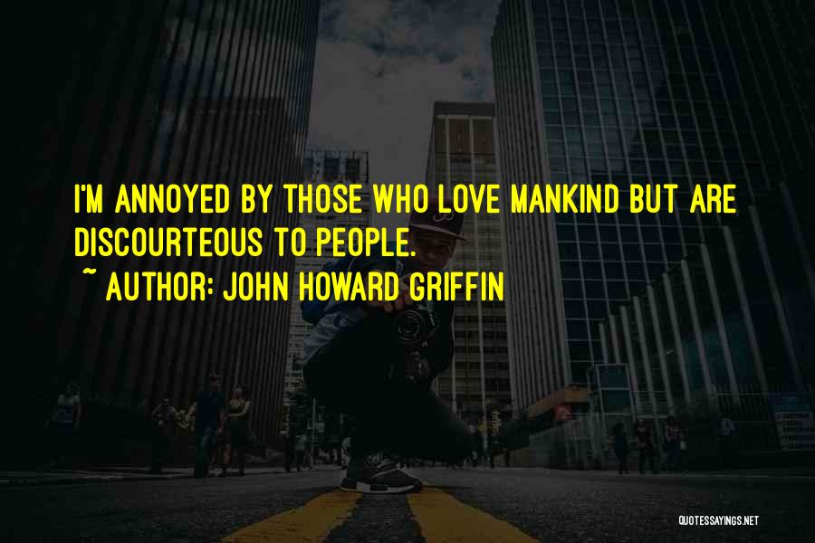John Howard Griffin Quotes: I'm Annoyed By Those Who Love Mankind But Are Discourteous To People.