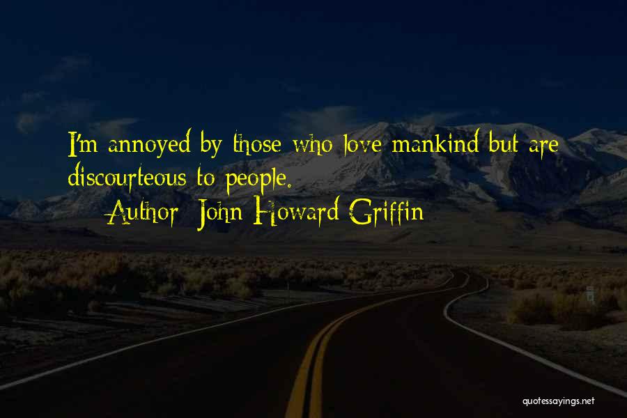 John Howard Griffin Quotes: I'm Annoyed By Those Who Love Mankind But Are Discourteous To People.