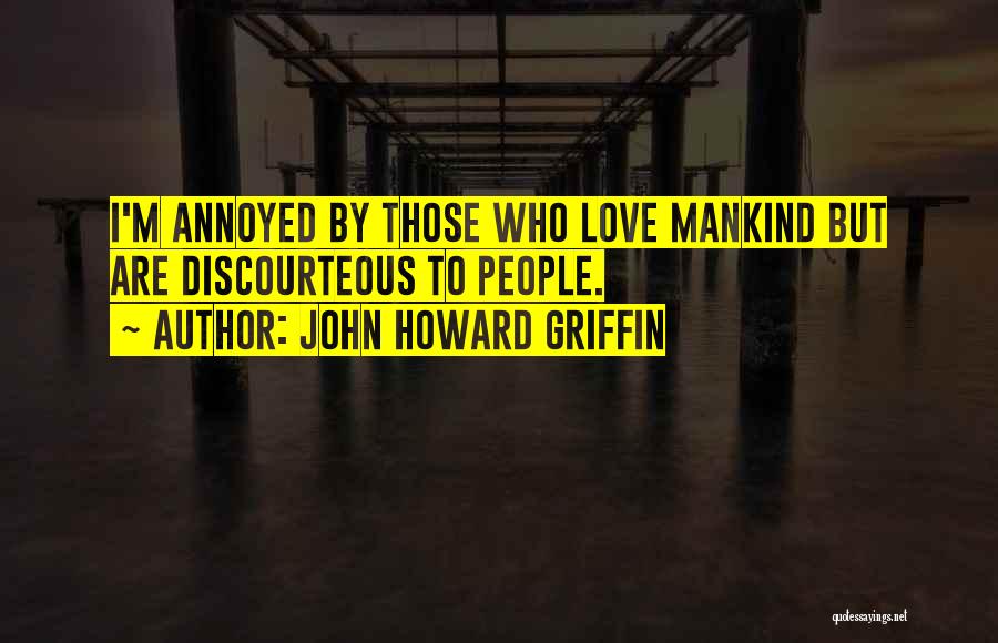 John Howard Griffin Quotes: I'm Annoyed By Those Who Love Mankind But Are Discourteous To People.
